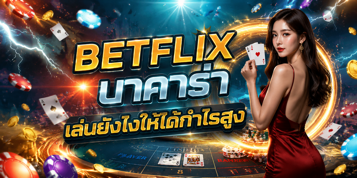 BETFLIX บาคาร่า เล่นยังไงให้ได้กำไรสูง